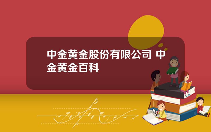 中金黄金股份有限公司 中金黄金百科